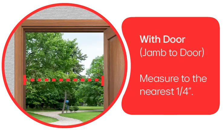 A doorway with the door attached.  Measure from jamb to door measuring to the nearest 1/4-inch